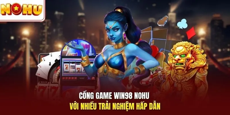 Cổng game Win98 Nohu với nhiều trải nghiệm hấp dẫn