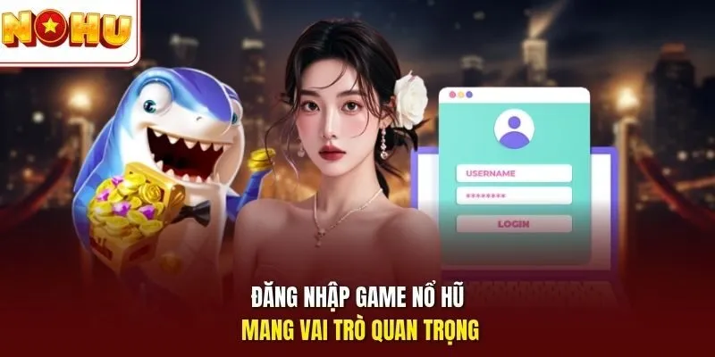 Đăng nhập game Nổ Hũ mang vai trò quan trọng