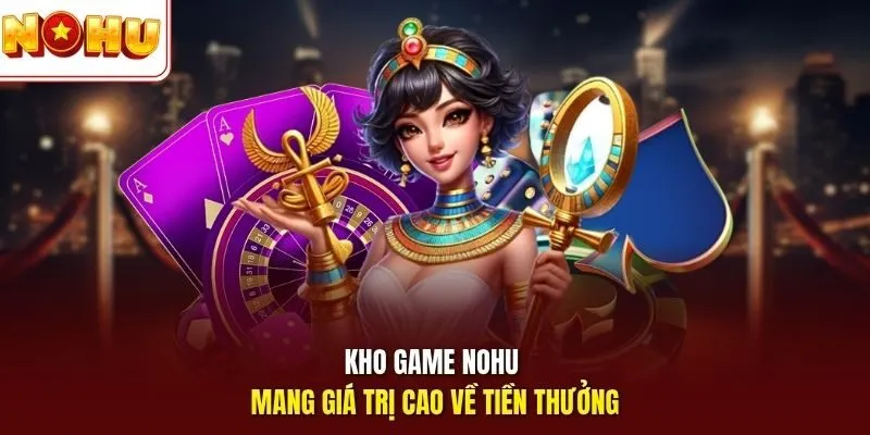 Kho game Nohu mang giá trị cao về tiền thưởng
